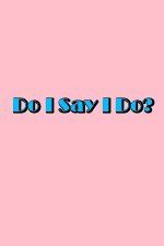 Watch Do I Say I Do Putlocker
